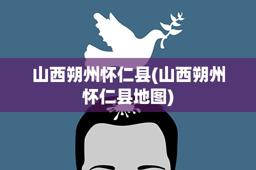 山西朔州怀仁县(山西朔州怀仁县地图)