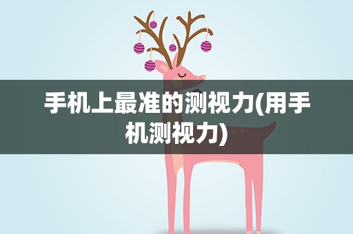 手机上最准的测视力(用手机测视力) 手机上最准的测视力(用手机测视力)
