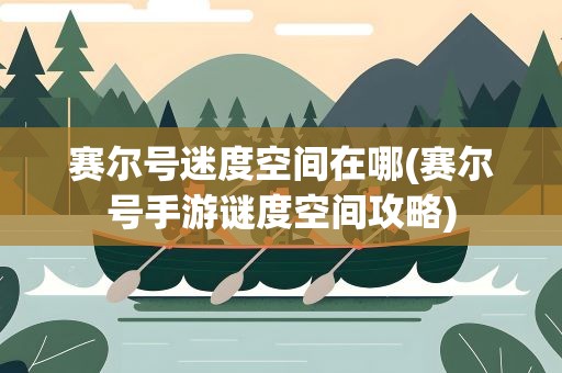 赛尔号迷度空间在哪(赛尔号手游谜度空间攻略)