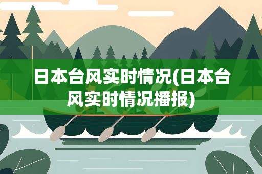 日本台风实时情况(日本台风实时情况播报) 日本台风实时情况(日本台风实时情况播报)