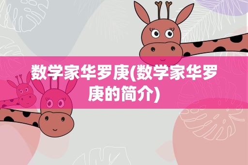 数学家华罗庚(数学家华罗庚的简介)