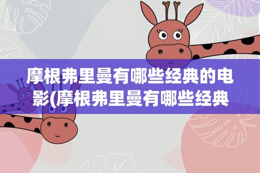 摩根弗里曼有哪些经典的电影(摩根弗里曼有哪些经典的电影好看)