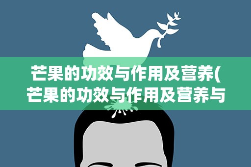 芒果的功效与作用及营养(芒果的功效与作用及营养与禁忌)
