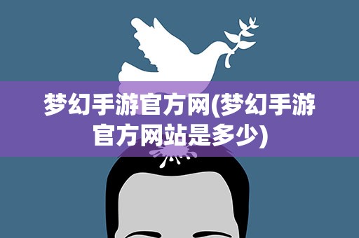 梦幻手游官方网(梦幻手游官方网站是多少) 梦幻手游官方网(梦幻手游官方网站是多少)