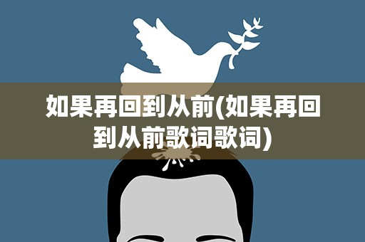 如果再回到从前(如果再回到从前歌词歌词) 如果再回到从前(如果再回到从前歌词歌词)