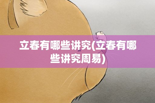 立春有哪些讲究(立春有哪些讲究周易)