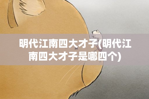 明代江南四大才子(明代江南四大才子是哪四个) 明代江南四大才子(明代江南四大才子是哪四个)