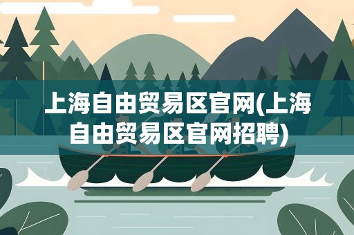 上海自由贸易区官网(上海自由贸易区官网招聘)