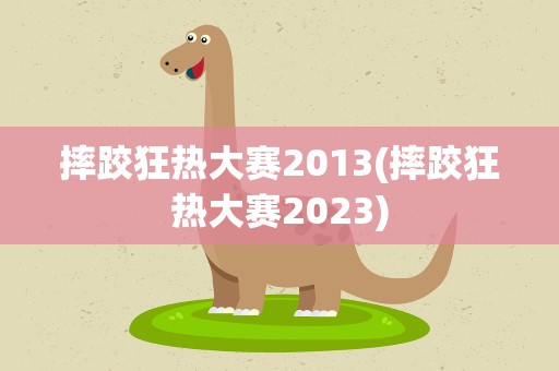 摔跤狂热大赛2013(摔跤狂热大赛2023) 摔跤狂热大赛2013(摔跤狂热大赛2023)