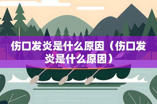 伤口发炎是什么原因（伤口发炎是什么原因）