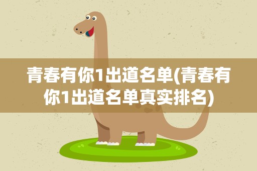 青春有你1出道名单(青春有你1出道名单真实排名) 青春有你1出道名单(青春有你1出道名单真实排名)