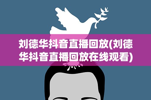 刘德华抖音直播回放(刘德华抖音直播回放在线观看)