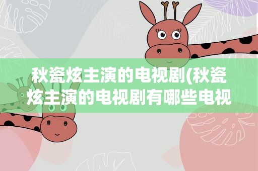 秋瓷炫主演的电视剧(秋瓷炫主演的电视剧有哪些电视剧)