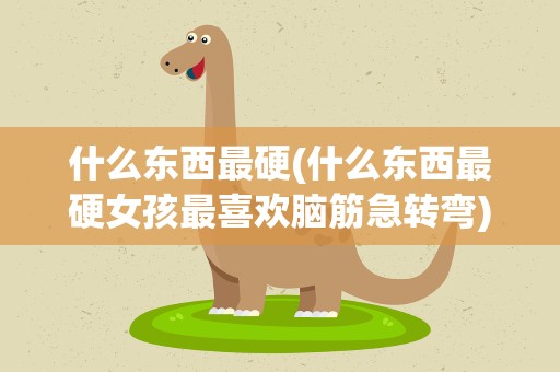 什么东西最硬(什么东西最硬女孩最喜欢脑筋急转弯)