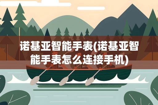 诺基亚智能手表(诺基亚智能手表怎么连接手机)
