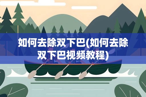 如何去除双下巴(如何去除双下巴视频教程)