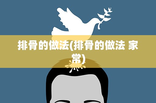 排骨的做法(排骨的做法 家常)