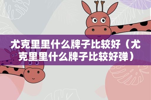 尤克里里什么牌子比较好（尤克里里什么牌子比较好弹）