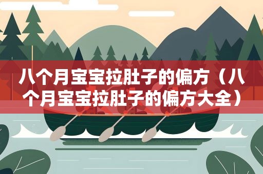 八个月宝宝拉肚子的偏方（八个月宝宝拉肚子的偏方大全）