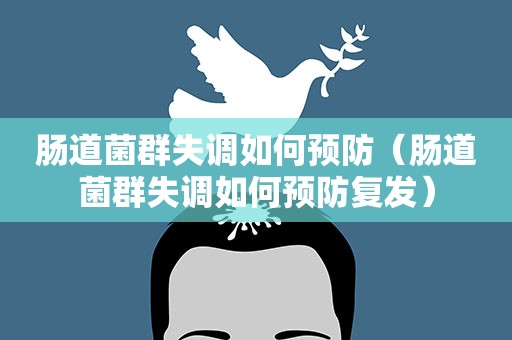 肠道菌群失调如何预防（肠道菌群失调如何预防复发）