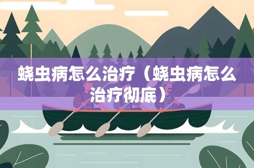 蛲虫病怎么治疗（蛲虫病怎么治疗彻底）