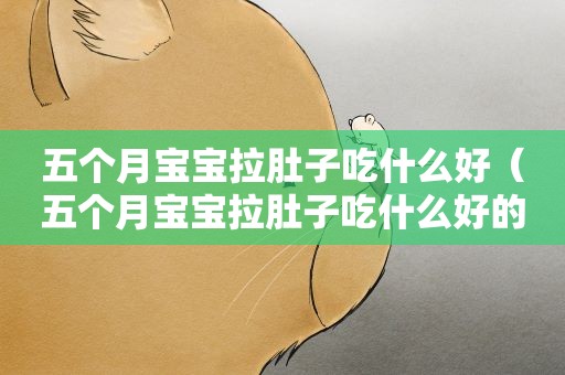 五个月宝宝拉肚子吃什么好（五个月宝宝拉肚子吃什么好的最快）