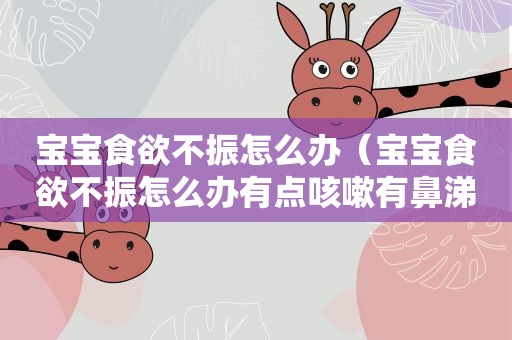 宝宝食欲不振怎么办（宝宝食欲不振怎么办有点咳嗽有鼻涕出冷汗身上都是冷的）