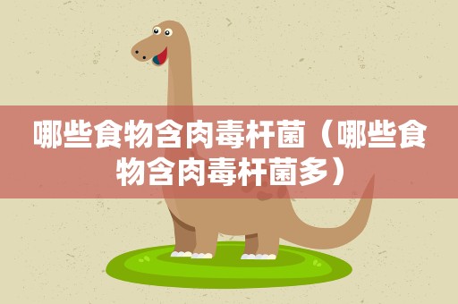 哪些食物含肉毒杆菌（哪些食物含肉毒杆菌多）