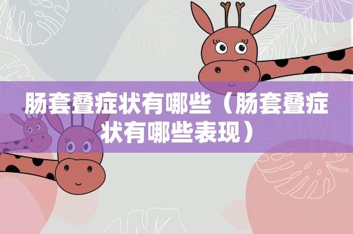 肠套叠症状有哪些（肠套叠症状有哪些表现）