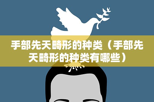 手部先天畸形的种类（手部先天畸形的种类有哪些）
