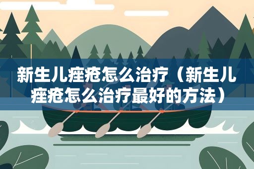 新生儿痤疮怎么治疗（新生儿痤疮怎么治疗最好的方法）