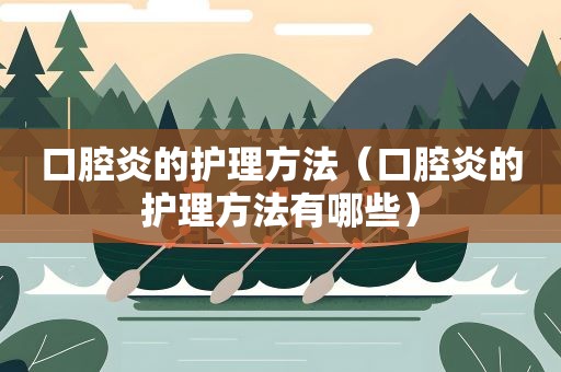 口腔炎的护理方法（口腔炎的护理方法有哪些）