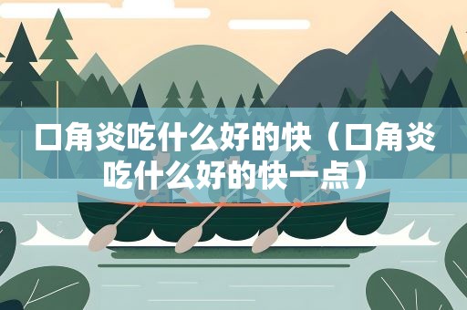 口角炎吃什么好的快（口角炎吃什么好的快一点）