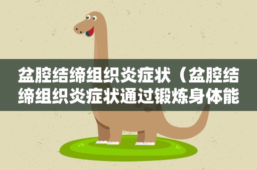 盆腔结缔组织炎症状（盆腔结缔组织炎症状通过锻炼身体能治愈吗）