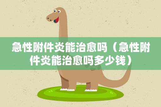 急性附件炎能治愈吗（急性附件炎能治愈吗多少钱）