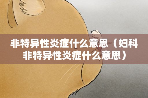 非特异性炎症什么意思（妇科非特异性炎症什么意思）
