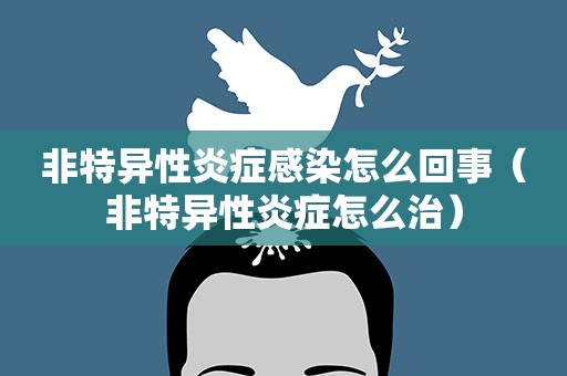 非特异性炎症感染怎么回事（非特异性炎症怎么治）
