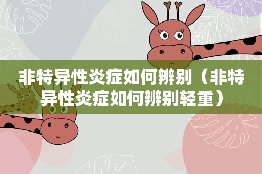 非特异性炎症如何辨别（非特异性炎症如何辨别轻重）