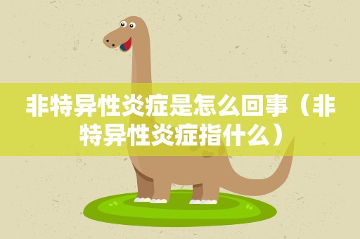 非特异性炎症是怎么回事（非特异性炎症指什么）