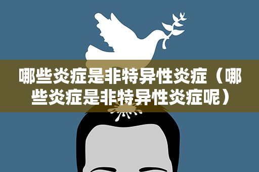 哪些炎症是非特异性炎症（哪些炎症是非特异性炎症呢）