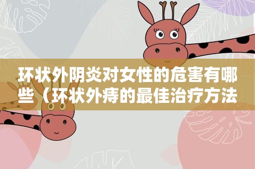 环状外阴炎对女性的危害有哪些（环状外痔的最佳治疗方法）