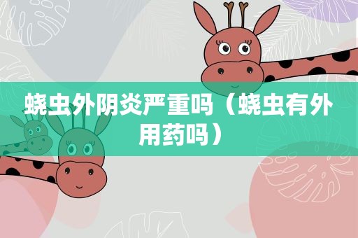 蛲虫外阴炎严重吗（蛲虫有外用药吗）