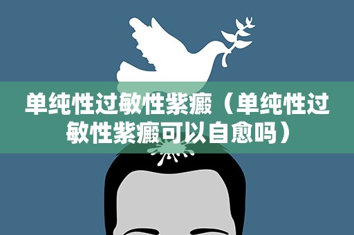 单纯性过敏性紫癜（单纯性过敏性紫癜可以自愈吗）