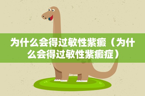为什么会得过敏性紫癜（为什么会得过敏性紫癜症）