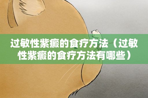 过敏性紫癜的食疗方法（过敏性紫癜的食疗方法有哪些）