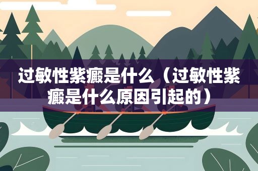过敏性紫癜是什么（过敏性紫癜是什么原因引起的）