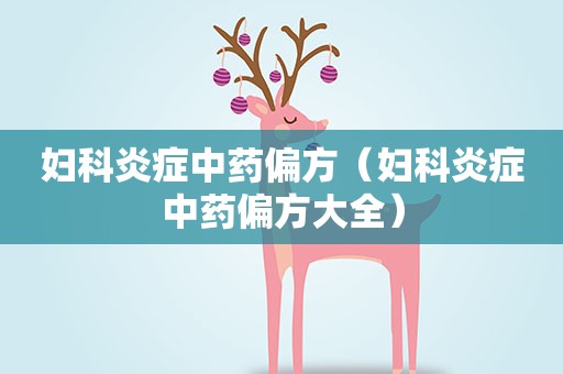 妇科炎症中药偏方（妇科炎症中药偏方大全）