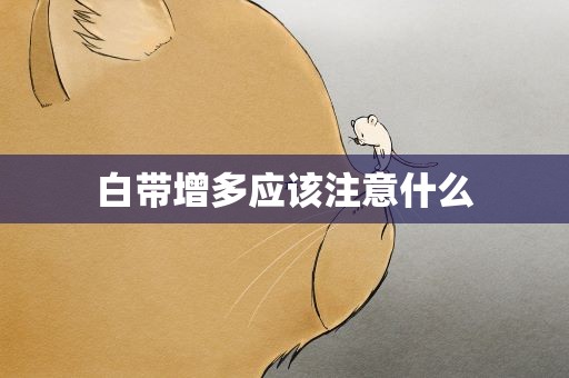 白带增多应该注意什么