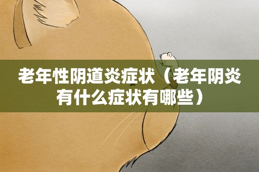 老年性阴道炎症状（老年阴炎有什么症状有哪些）