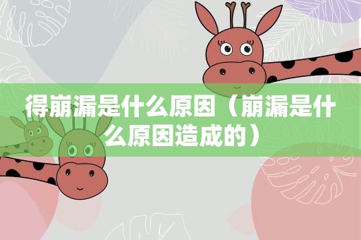 得崩漏是什么原因（崩漏是什么原因造成的）